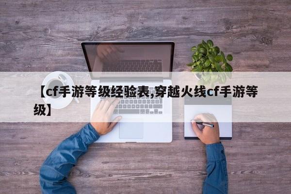 【cf手游等级经验表,穿越火线cf手游等级】