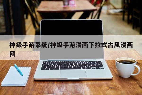 神级手游系统/神级手游漫画下拉式古风漫画网