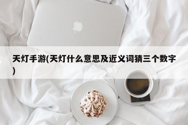 天灯手游(天灯什么意思及近义词猜三个数字)