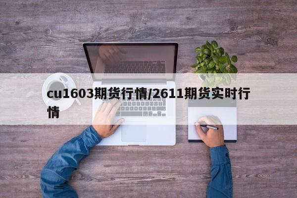 cu1603期货行情/2611期货实时行情