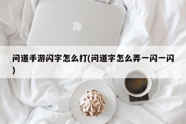 问道手游闪字怎么打(问道字怎么弄一闪一闪)