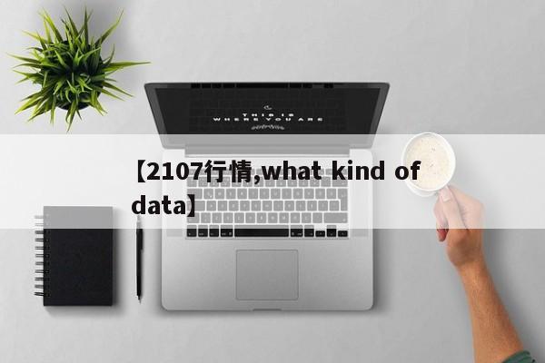 【2107行情,what kind of data】