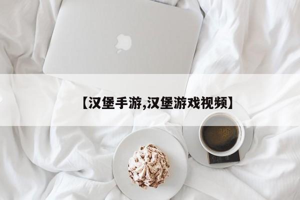 【汉堡手游,汉堡游戏视频】