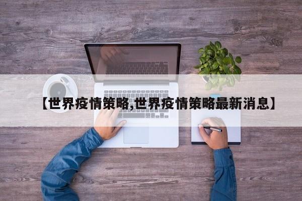 【世界疫情策略,世界疫情策略最新消息】