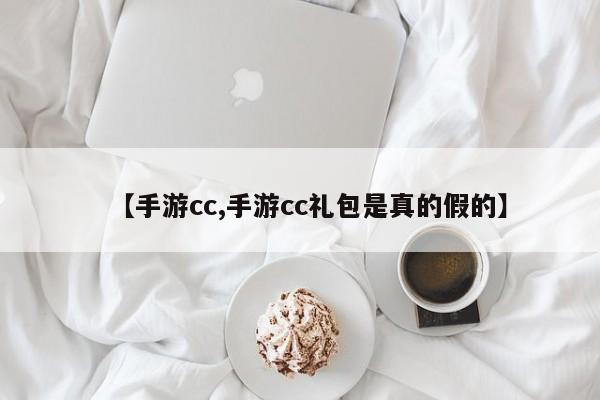 【手游cc,手游cc礼包是真的假的】