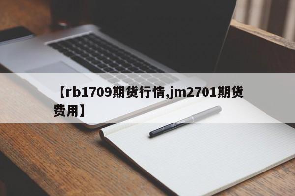 【rb1709期货行情,jm2701期货费用】