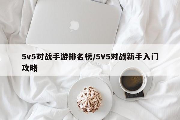 5v5对战手游排名榜/5V5对战新手入门攻略