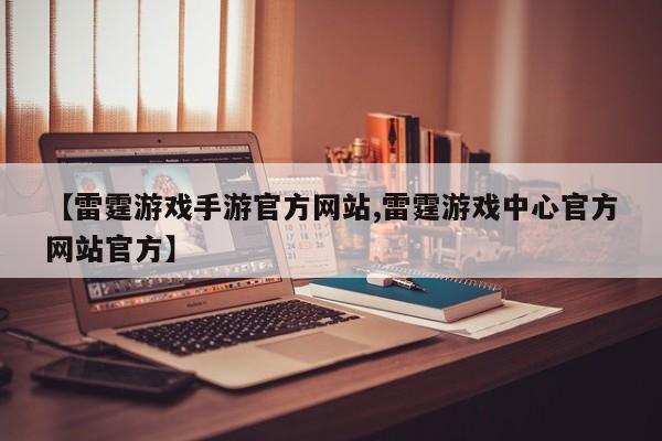 【雷霆游戏手游官方网站,雷霆游戏中心官方网站官方】