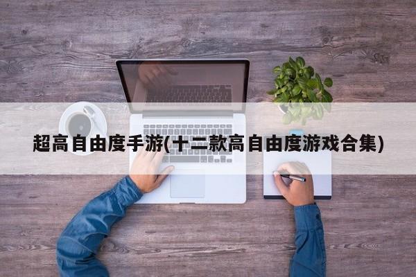 超高自由度手游(十二款高自由度游戏合集)