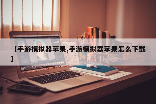 【手游模拟器苹果,手游模拟器苹果怎么下载】
