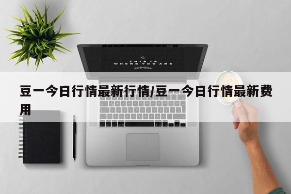 豆一今日行情最新行情/豆一今日行情最新费用