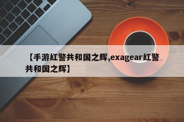 【手游红警共和国之辉,exagear红警共和国之辉】