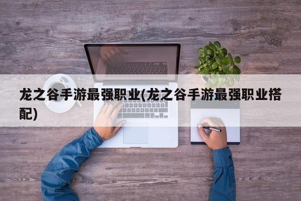龙之谷手游最强职业(龙之谷手游最强职业搭配)