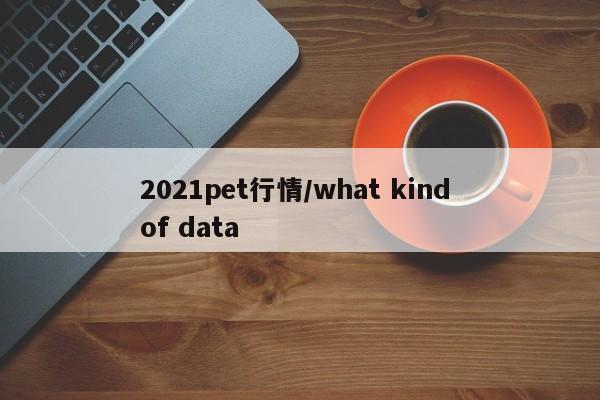 2021pet行情/what kind of data