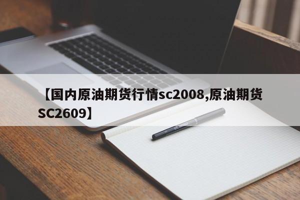 【国内原油期货行情sc2008,原油期货SC2609】