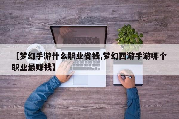 【梦幻手游什么职业省钱,梦幻西游手游哪个职业最赚钱】