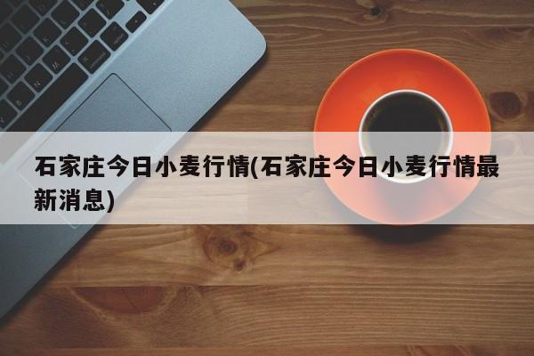 石家庄今日小麦行情(石家庄今日小麦行情最新消息)