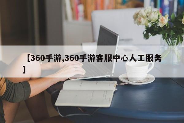【360手游,360手游客服中心人工服务】
