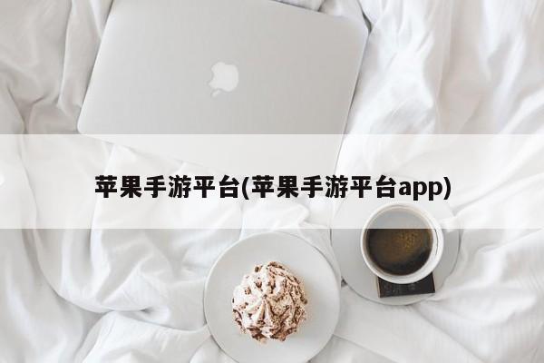 苹果手游平台(苹果手游平台app)