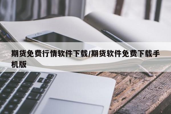期货免费行情软件下载/期货软件免费下载手机版