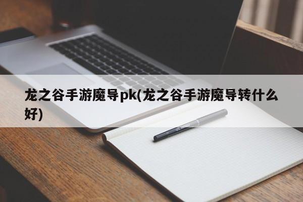 龙之谷手游魔导pk(龙之谷手游魔导转什么好)