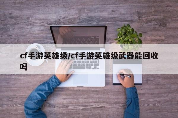 cf手游英雄级/cf手游英雄级武器能回收吗
