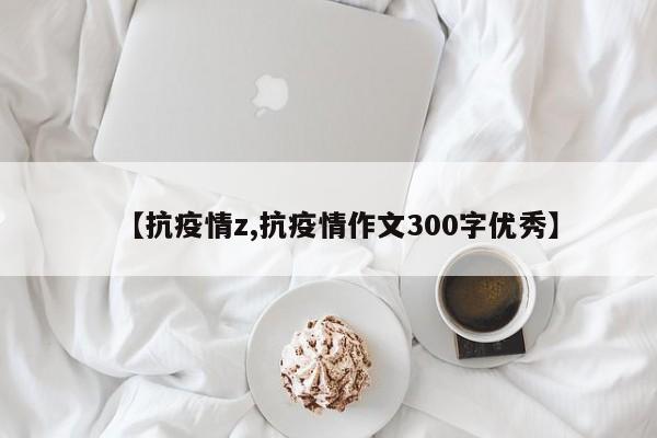 【抗疫情z,抗疫情作文300字优秀】