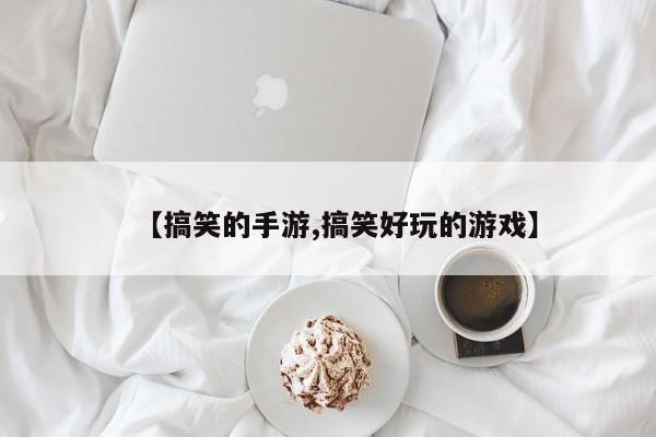 【搞笑的手游,搞笑好玩的游戏】