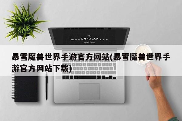 暴雪魔兽世界手游官方网站(暴雪魔兽世界手游官方网站下载)