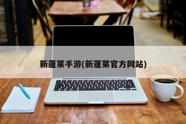 新蓬莱手游(新蓬莱官方网站)