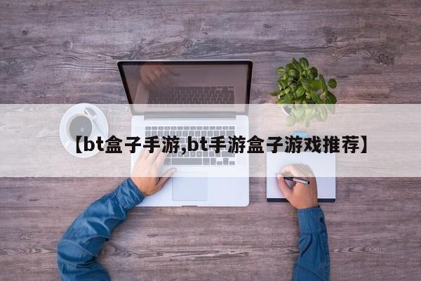 【bt盒子手游,bt手游盒子游戏推荐】