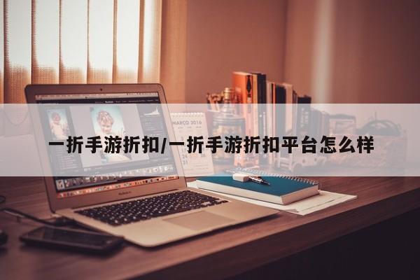一折手游折扣/一折手游折扣平台怎么样