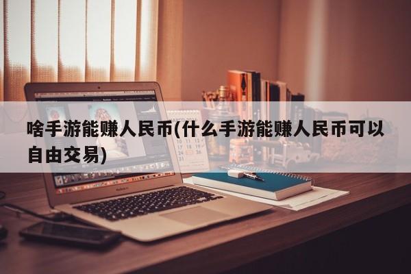 啥手游能赚人民币(什么手游能赚人民币可以自由交易)