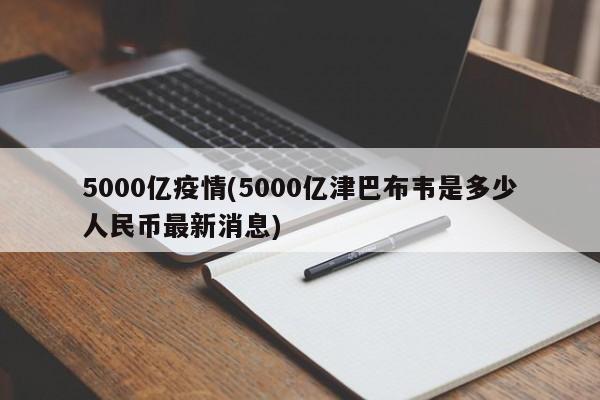 5000亿疫情(5000亿津巴布韦是多少人民币最新消息)