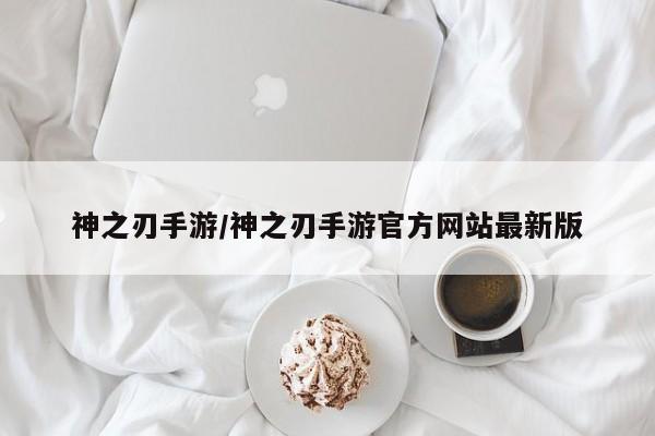 神之刃手游/神之刃手游官方网站最新版