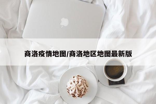 商洛疫情地图/商洛地区地图最新版