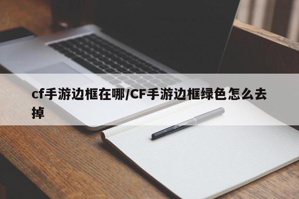 cf手游边框在哪/CF手游边框绿色怎么去掉