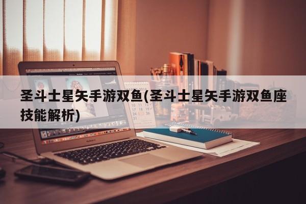 圣斗士星矢手游双鱼(圣斗士星矢手游双鱼座技能解析)