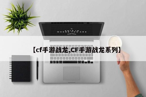 【cf手游战龙,CF手游战龙系列】
