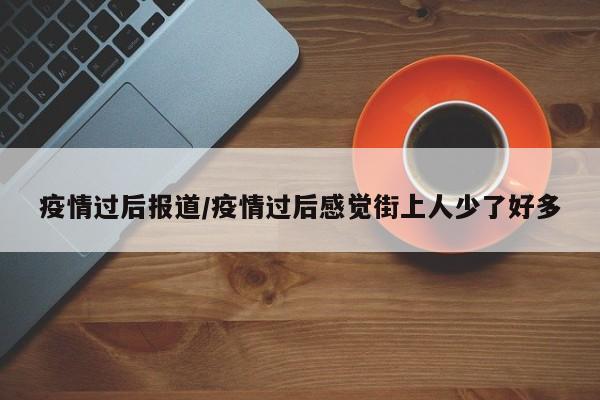 疫情过后报道/疫情过后感觉街上人少了好多