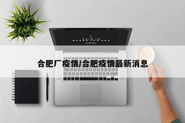 合肥厂疫情/合肥疫情最新消息