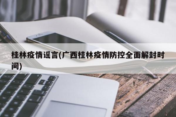 桂林疫情谣言(广西桂林疫情防控全面解封时间)