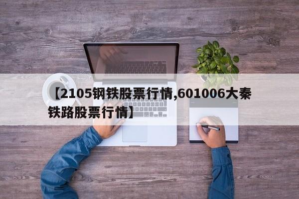 【2105钢铁股票行情,601006大秦铁路股票行情】