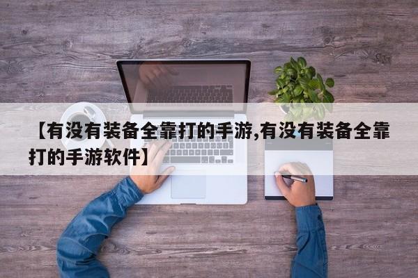 【有没有装备全靠打的手游,有没有装备全靠打的手游软件】
