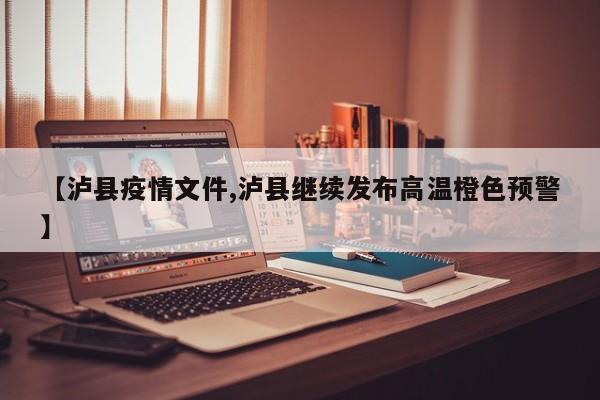 【泸县疫情文件,泸县继续发布高温橙色预警】