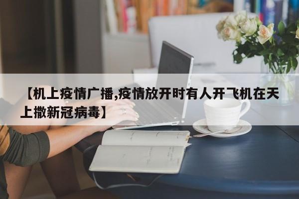 【机上疫情广播,疫情放开时有人开飞机在天上撒新冠病毒】