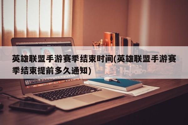英雄联盟手游赛季结束时间(英雄联盟手游赛季结束提前多久通知)
