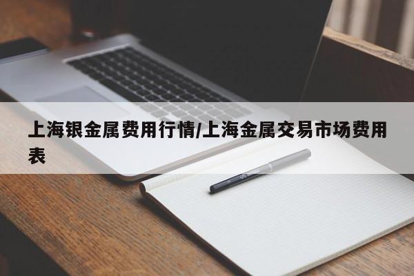 上海银金属费用行情/上海金属交易市场费用表