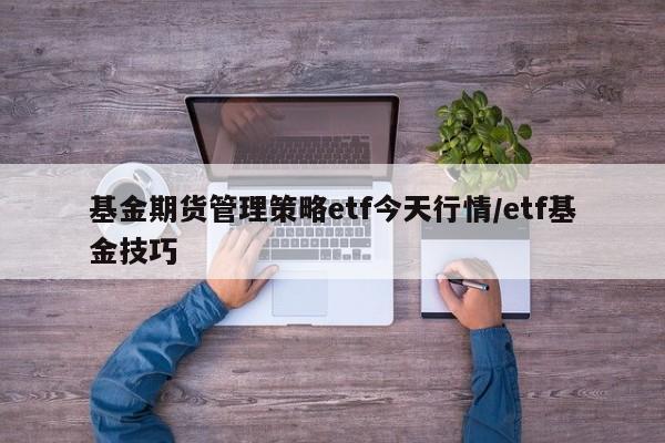 基金期货管理策略etf今天行情/etf基金技巧