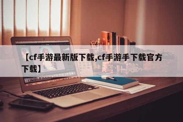 【cf手游最新版下载,cf手游手下载官方下载】